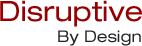 Disruptive by Design